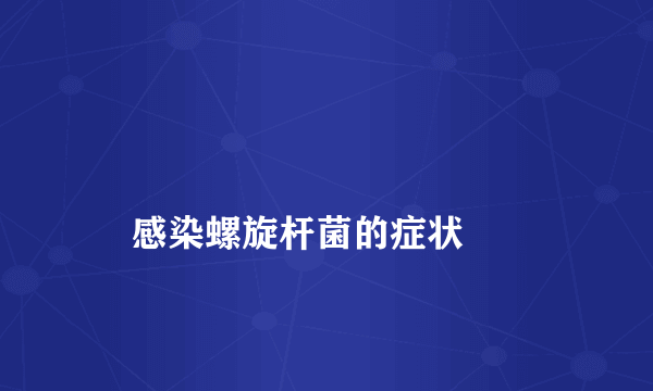 
    感染螺旋杆菌的症状
  