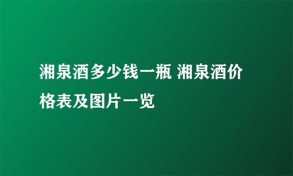 湘泉酒多少钱一瓶 湘泉酒价格表及图片一览