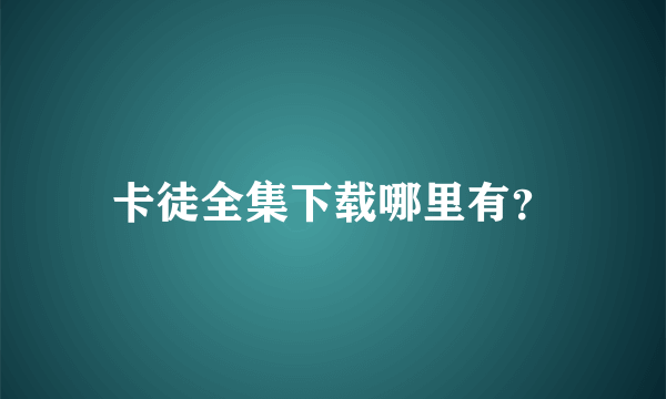 卡徒全集下载哪里有？