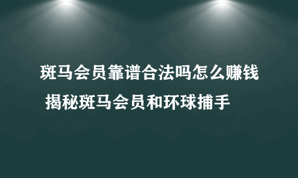 斑马会员靠谱合法吗怎么赚钱 揭秘斑马会员和环球捕手
