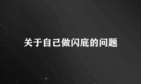 关于自己做闪底的问题
