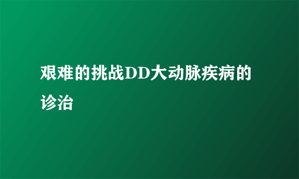 艰难的挑战DD大动脉疾病的诊治