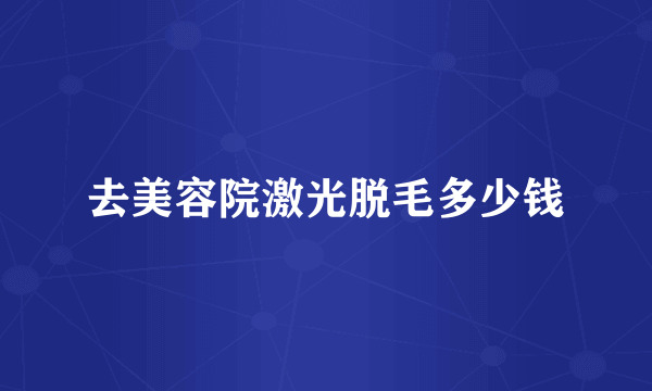 去美容院激光脱毛多少钱