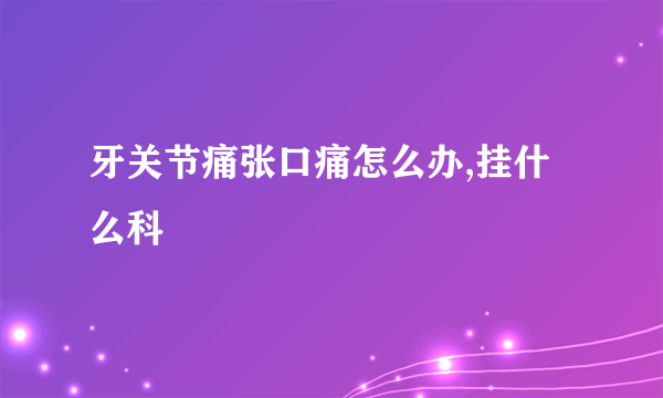 牙关节痛张口痛怎么办,挂什么科