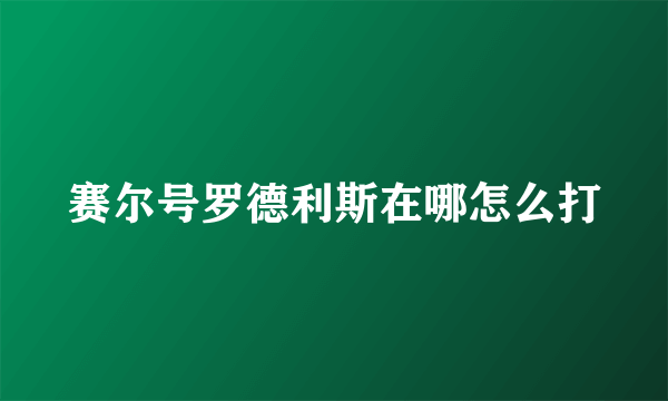 赛尔号罗德利斯在哪怎么打