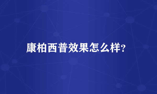 康柏西普效果怎么样？