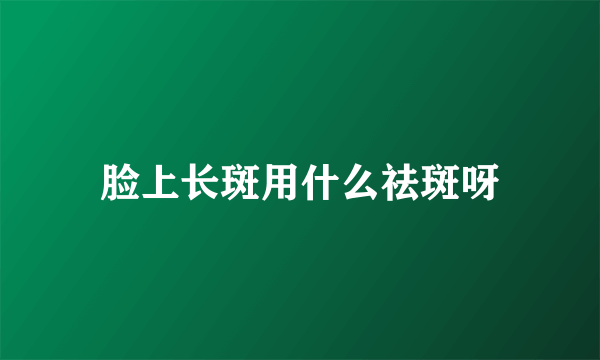 脸上长斑用什么祛斑呀