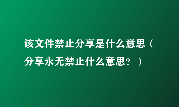 该文件禁止分享是什么意思（分享永无禁止什么意思？）