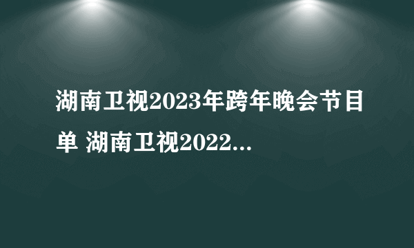 湖南卫视2023年跨年晚会节目单 湖南卫视2022-2023跨年晚会节目一览