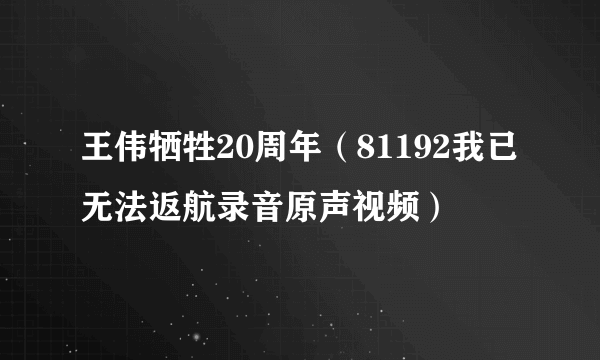 王伟牺牲20周年（81192我已无法返航录音原声视频）
