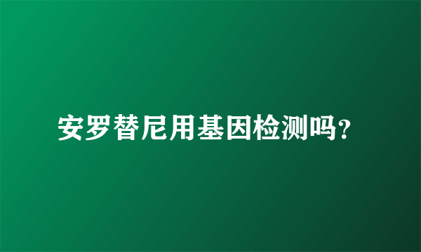安罗替尼用基因检测吗？