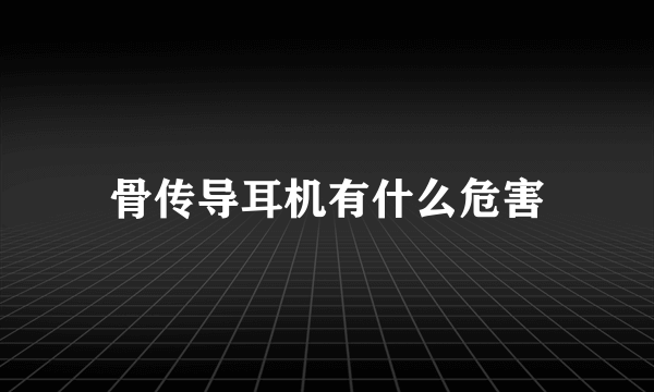 骨传导耳机有什么危害