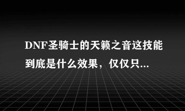 DNF圣骑士的天籁之音这技能到底是什么效果，仅仅只是加HP和MP值上限吗？能在加上限同时回血回蓝吗？