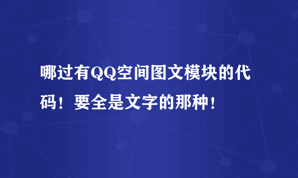 哪过有QQ空间图文模块的代码！要全是文字的那种！