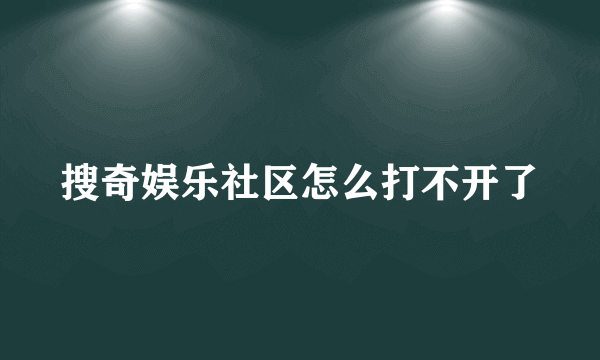 搜奇娱乐社区怎么打不开了