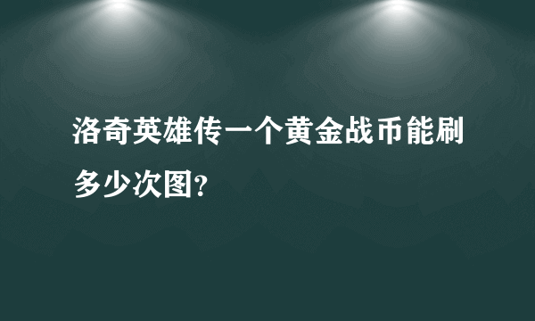 洛奇英雄传一个黄金战币能刷多少次图？