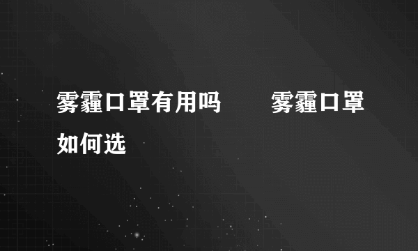雾霾口罩有用吗       雾霾口罩如何选