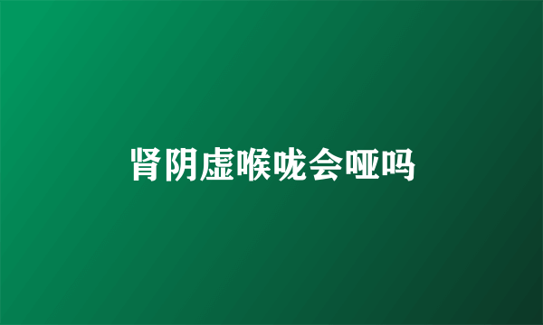 肾阴虚喉咙会哑吗