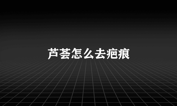 芦荟怎么去疤痕