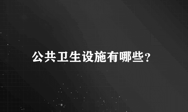 公共卫生设施有哪些？