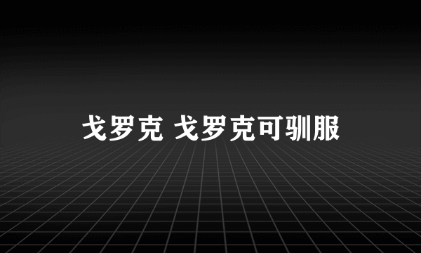 戈罗克 戈罗克可驯服