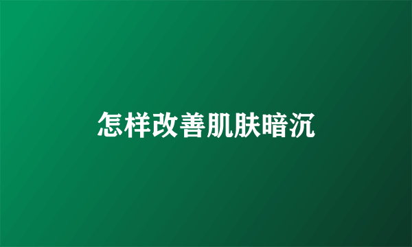 怎样改善肌肤暗沉
