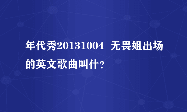 年代秀20131004  无畏姐出场的英文歌曲叫什？