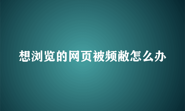 想浏览的网页被频敝怎么办