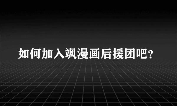 如何加入飒漫画后援团吧？