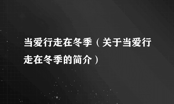 当爱行走在冬季（关于当爱行走在冬季的简介）
