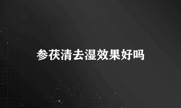 参茯清去湿效果好吗