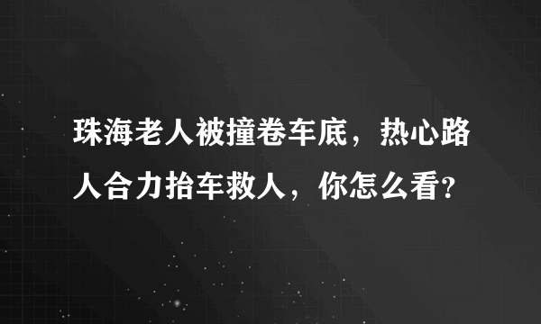 珠海老人被撞卷车底，热心路人合力抬车救人，你怎么看？