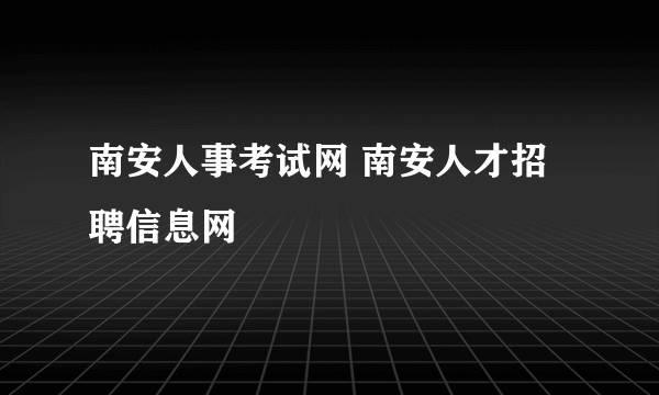 南安人事考试网 南安人才招聘信息网