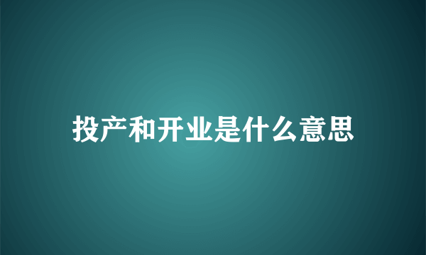 投产和开业是什么意思