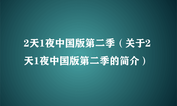2天1夜中国版第二季（关于2天1夜中国版第二季的简介）