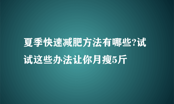 夏季快速减肥方法有哪些?试试这些办法让你月瘦5斤