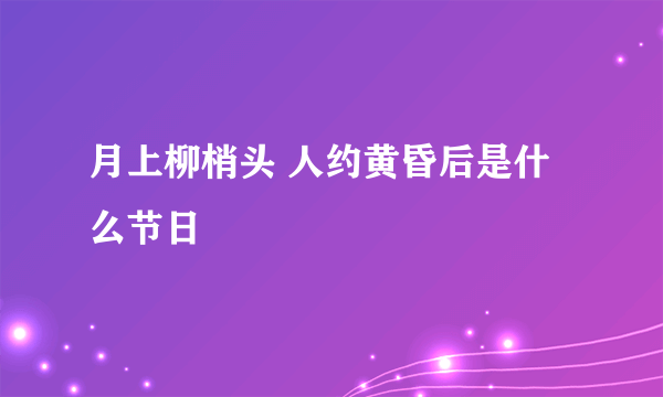 月上柳梢头 人约黄昏后是什么节日
