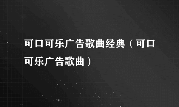可口可乐广告歌曲经典（可口可乐广告歌曲）