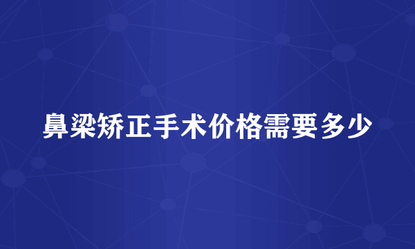 鼻梁矫正手术价格需要多少