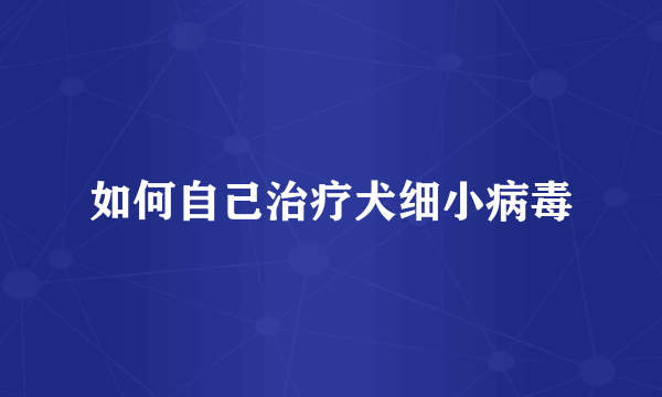 如何自己治疗犬细小病毒