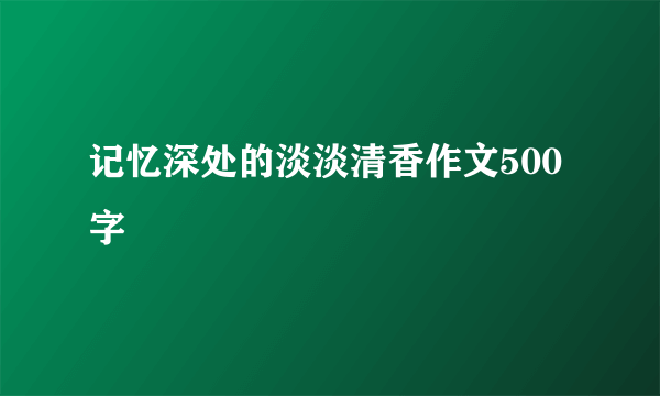 记忆深处的淡淡清香作文500字