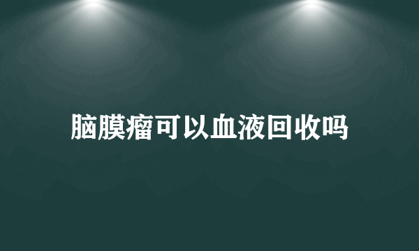 脑膜瘤可以血液回收吗