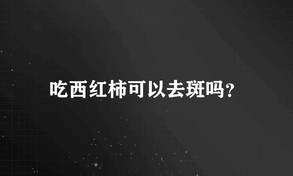 吃西红柿可以去斑吗？