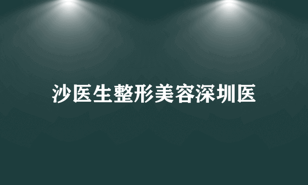 沙医生整形美容深圳医