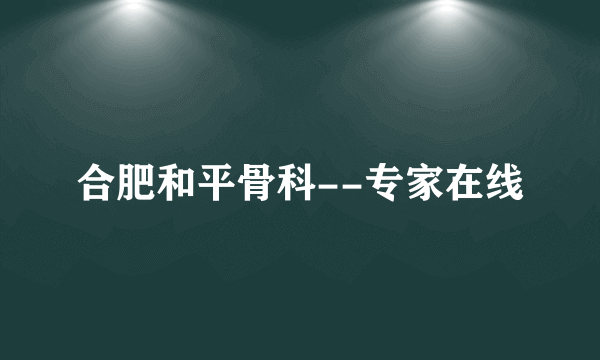 合肥和平骨科--专家在线