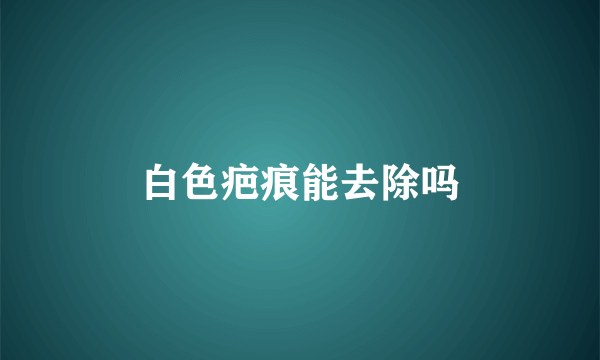 白色疤痕能去除吗