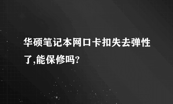 华硕笔记本网口卡扣失去弹性了,能保修吗?