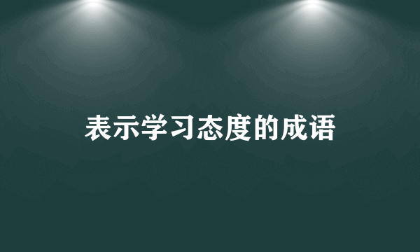 表示学习态度的成语