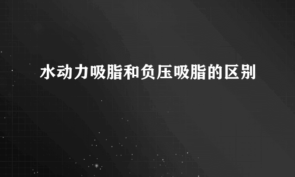 水动力吸脂和负压吸脂的区别