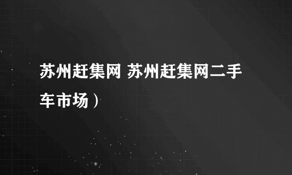 苏州赶集网 苏州赶集网二手车市场）